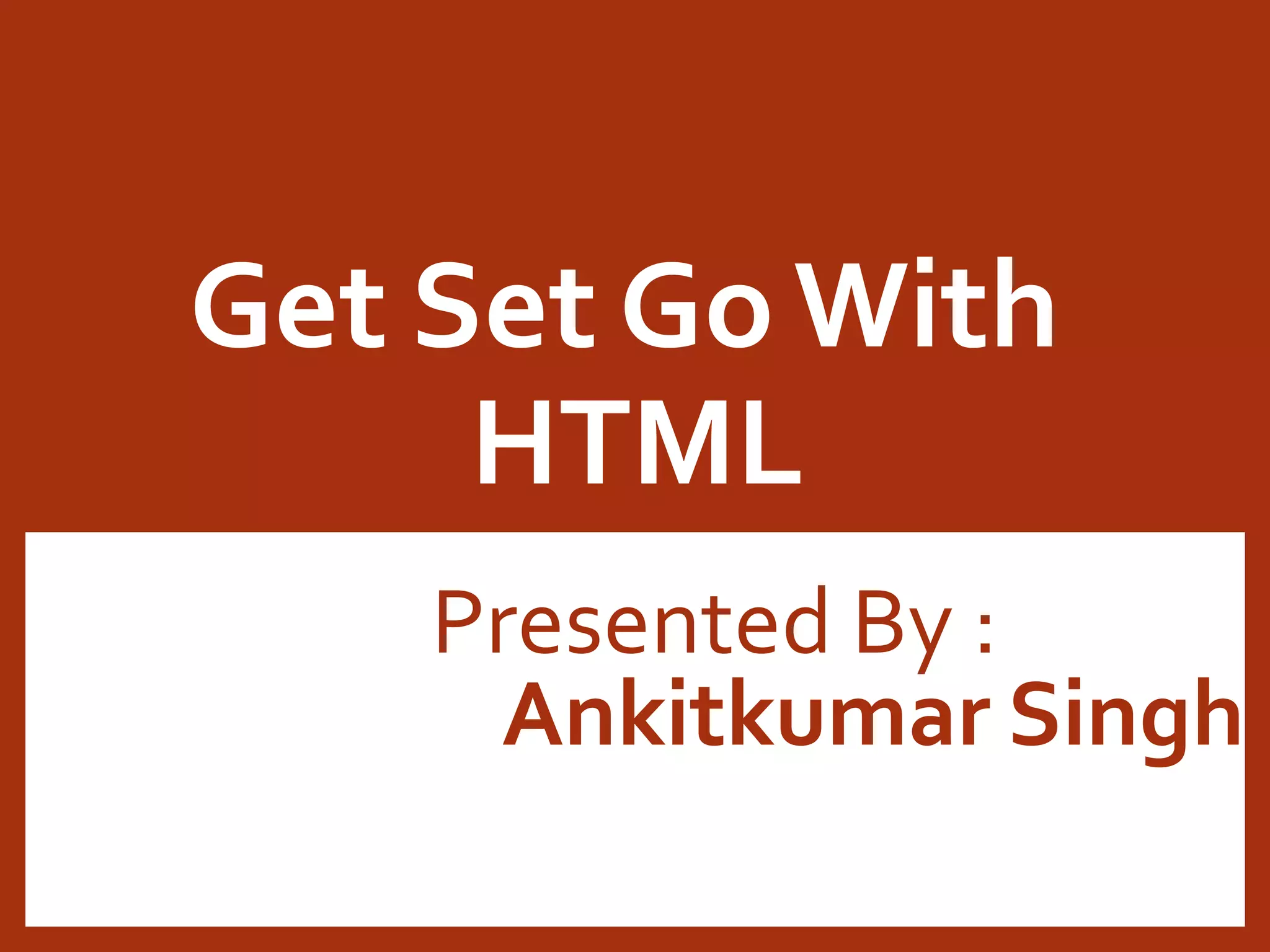 Get Set Go With HTML Ankitkumar Singh Presented By : 