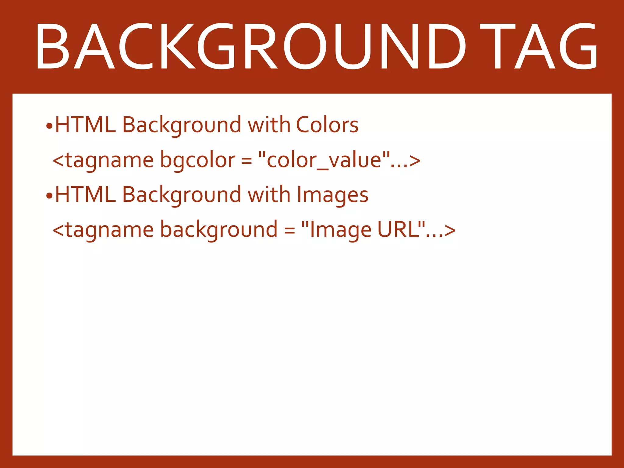 •HTML Background with Colors <tagname bgcolor = "color_value"...> •HTML Background with Images <tagname background = "Image URL"...> BACKGROUNDTAG 