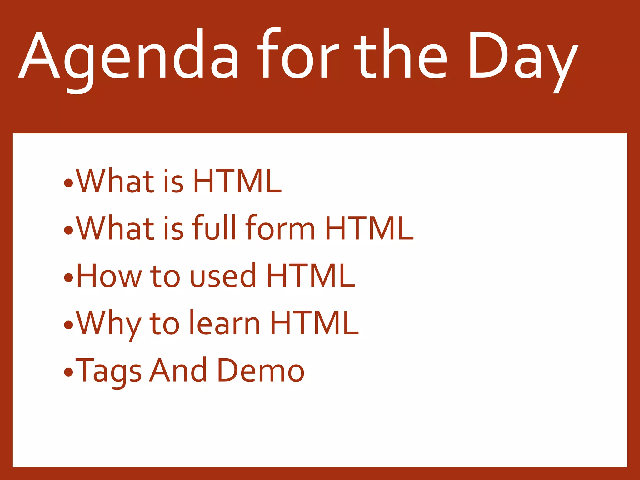 •What is HTML •What is full form HTML •How to used HTML •Why to learn HTML •Tags And Demo Agenda for the Day 