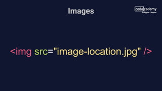 Images
<img src="image-location.jpg" />
 