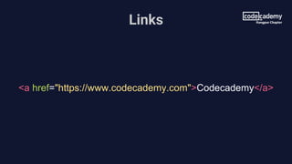 Links
<a href="https://www.codecademy.com">Codecademy</a>
 