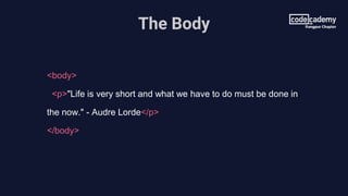 The Body
<body>
<p>"Life is very short and what we have to do must be done in
the now." - Audre Lorde</p>
</body>
 