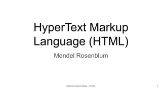 HyperText Markup
Language (HTML)
Mendel Rosenblum
1
CS142 Lecture Notes - HTML
 