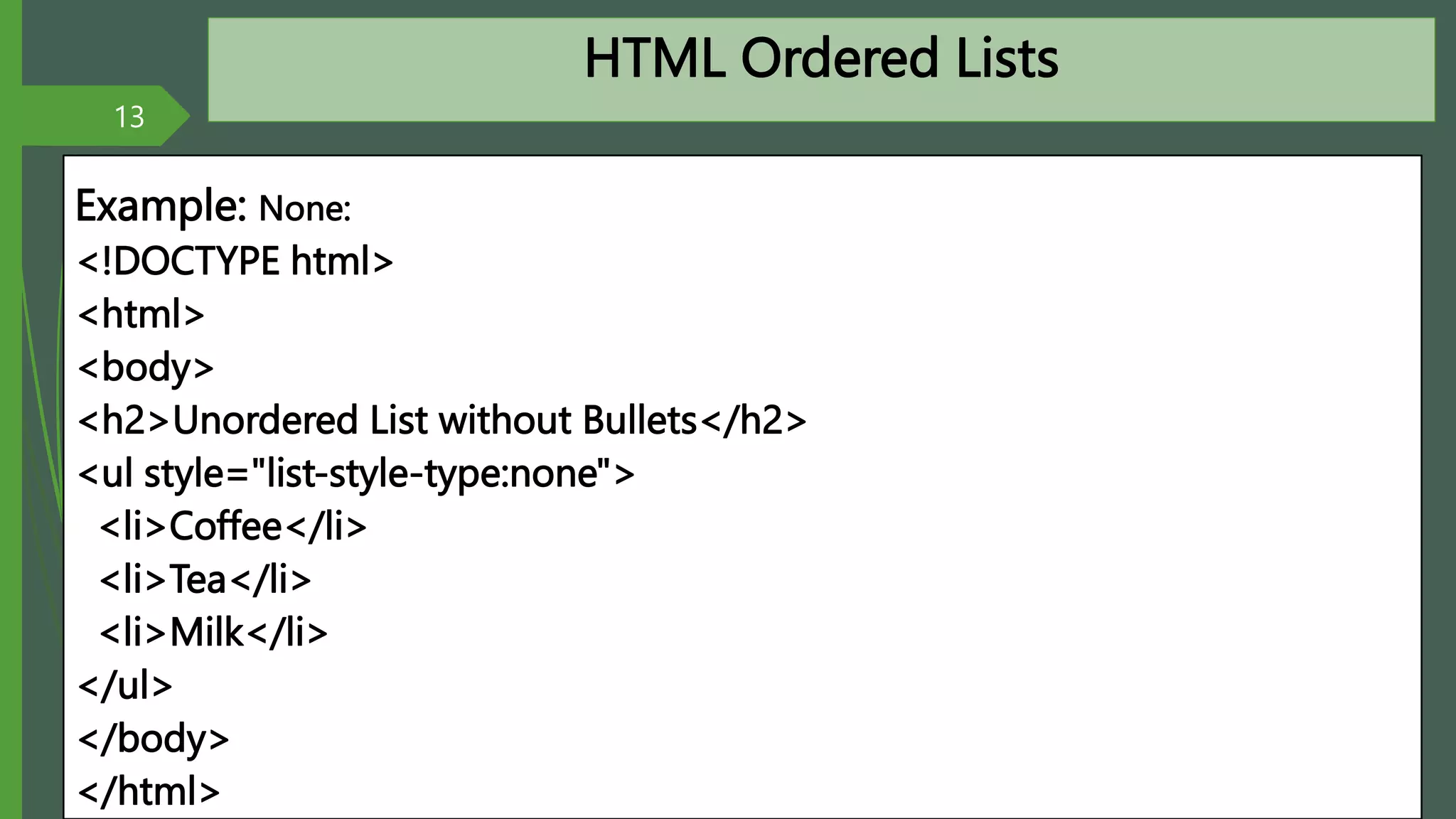 HTML Ordered Lists
Example: None:
<!DOCTYPE html>
<html>
<body>
<h2>Unordered List without Bullets</h2>
<ul style="list-style-type:none">
<li>Coffee</li>
<li>Tea</li>
<li>Milk</li>
</ul>
</body>
</html>
13
By: M.R.M.Nowfeek MSc in IT
 