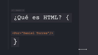 ¿Qué es HTML? {
}
<Por="Daniel Torres"/>
<!--boot-->
 