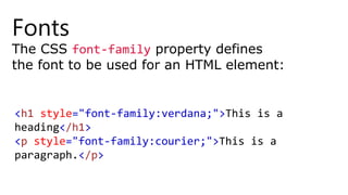 Fonts
The CSS font-family property defines
the font to be used for an HTML element:
<h1 style="font-family:verdana;">This is a
heading</h1>
<p style="font-family:courier;">This is a
paragraph.</p>
 