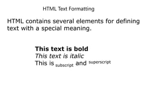 HTML Text Formatting
HTML contains several elements for defining
text with a special meaning.
This text is bold
This text is italic
This is subscript and superscript
 