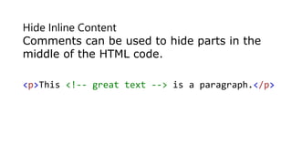 Hide Inline Content
Comments can be used to hide parts in the
middle of the HTML code.
<p>This <!-- great text --> is a paragraph.</p>
 