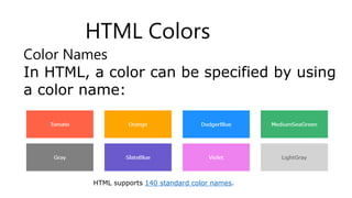 HTML Colors
❮ Previ
Color Names
In HTML, a color can be specified by using
a color name:
HTML supports 140 standard color names.
 