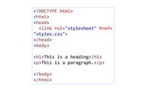 <!DOCTYPE html>
<html>
<head>
<link rel="stylesheet" href=
"styles.css">
</head>
<body>
<h1>This is a heading</h1>
<p>This is a paragraph.</p>
</body>
</html>
 