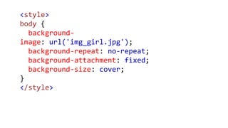 <style>
body {
background-
image: url('img_girl.jpg');
background-repeat: no-repeat;
background-attachment: fixed;
background-size: cover;
}
</style>
 