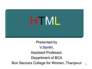 1
HTML
Presented by
V.Santhi,
Assistant Professor,
Department of BCA
Bon Secours College for Women, Thanjavur
 