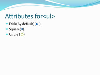 Attributes for<ul>
 Disk(By default)( )
 Square( )
 Circle ( ))
 