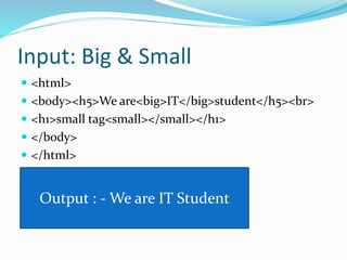 Input: Big & Small
 <html>
 <body><h5>We are<big>IT</big>student</h5><br>
 <h1>small tag<small></small></h1>
 </body>
 </html>
Output : - We are IT Student
 