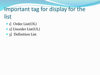Important tag for display for the
list
 1] Order List(OL)
 2] Unorder List(UL)
 3] Definition List
 