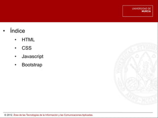 © 2012. Área de las Tecnologías de la Información y las Comunicaciones Aplicadas.
• Índice
• HTML
• CSS
• Javascript
• Boo...