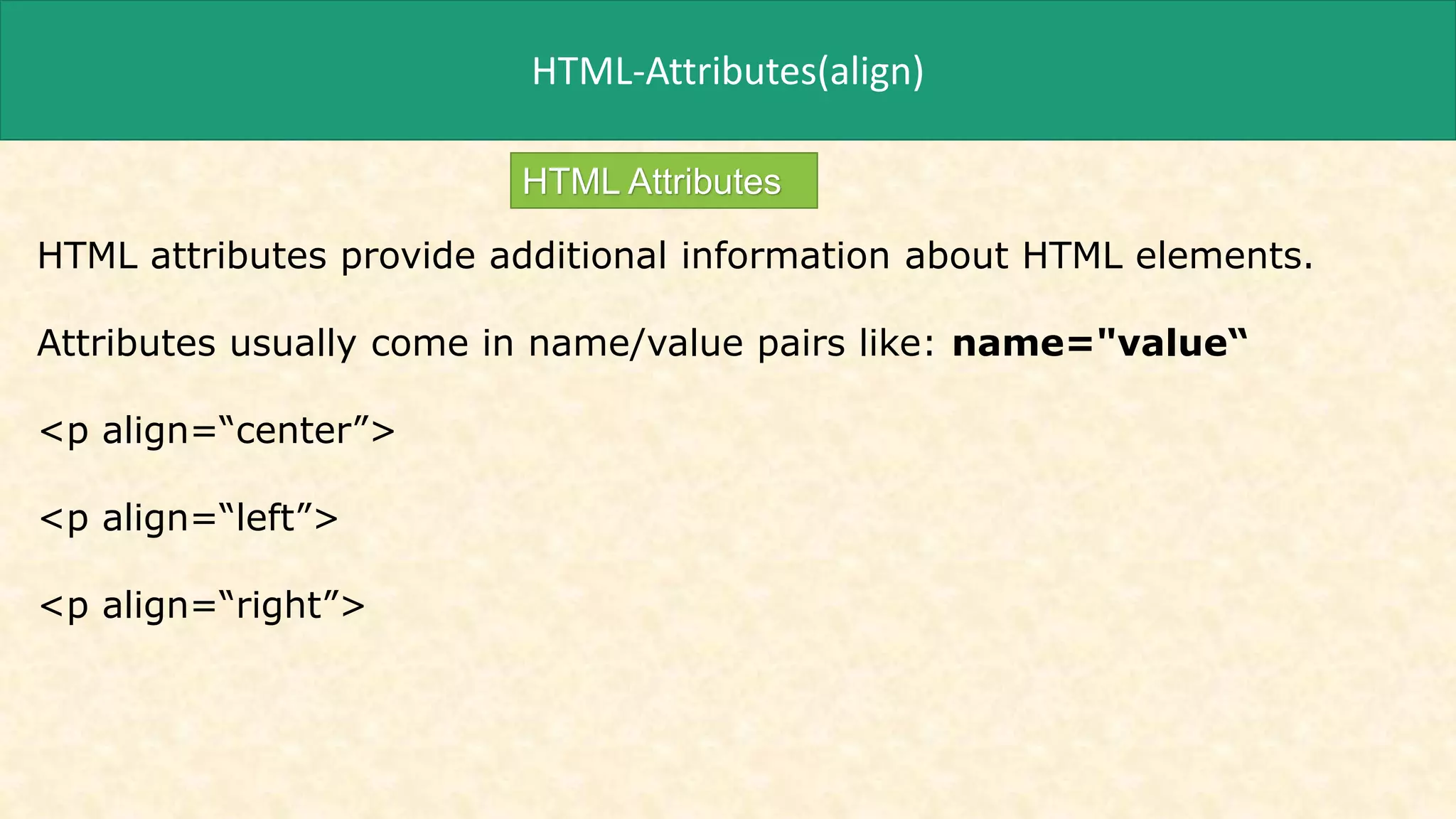 HTML-Attributes(align)
HTML Attributes
HTML attributes provide additional information about HTML elements.
Attributes usually come in name/value pairs like: name="value“
<p align=“center”>
<p align=“left”>
<p align=“right”>
 