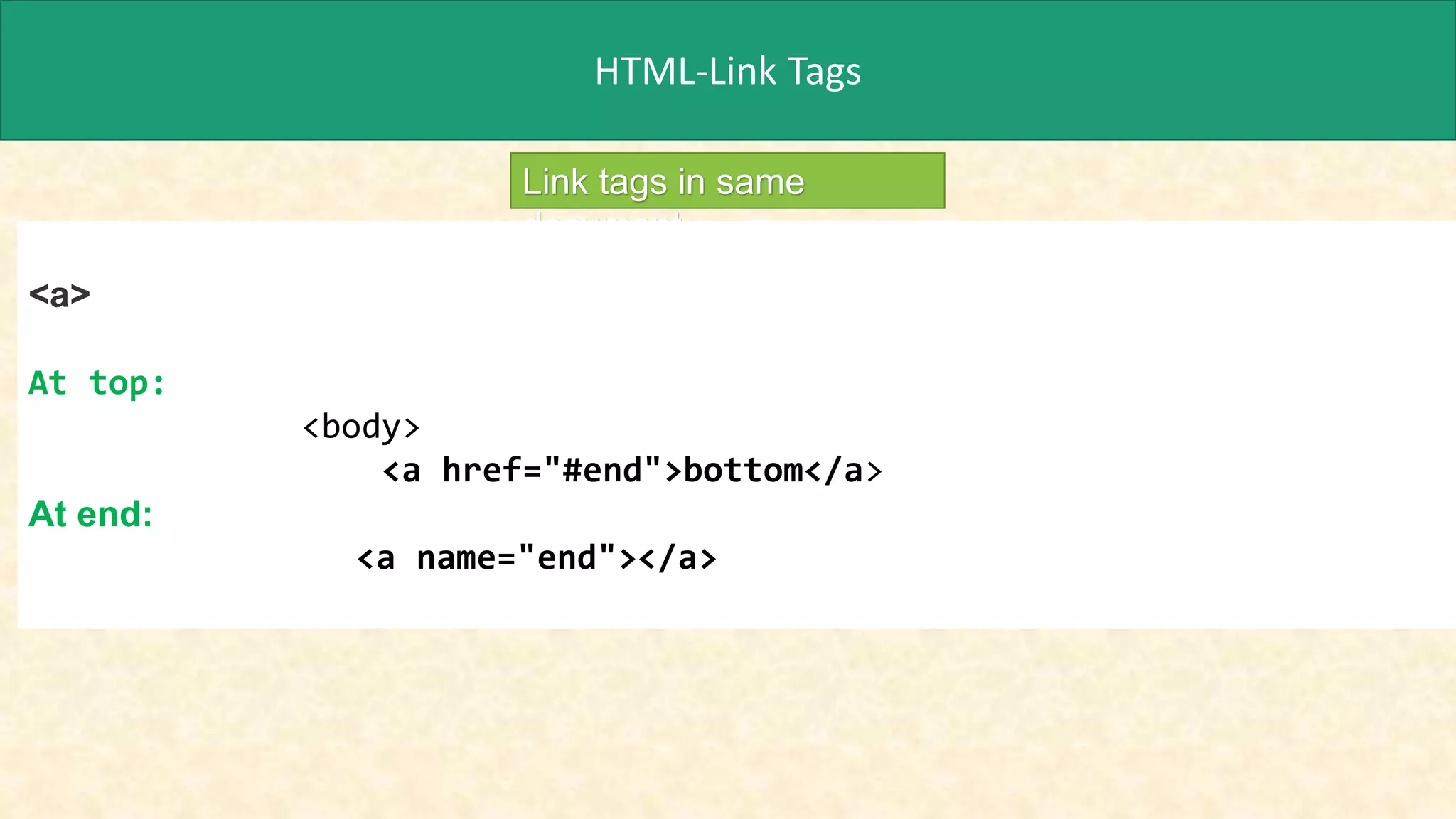 HTML-Link Tags
Link tags in same
document
<a>
At top:
<body>
<a href="#end">bottom</a>
At end:
<a name="end"></a>
 