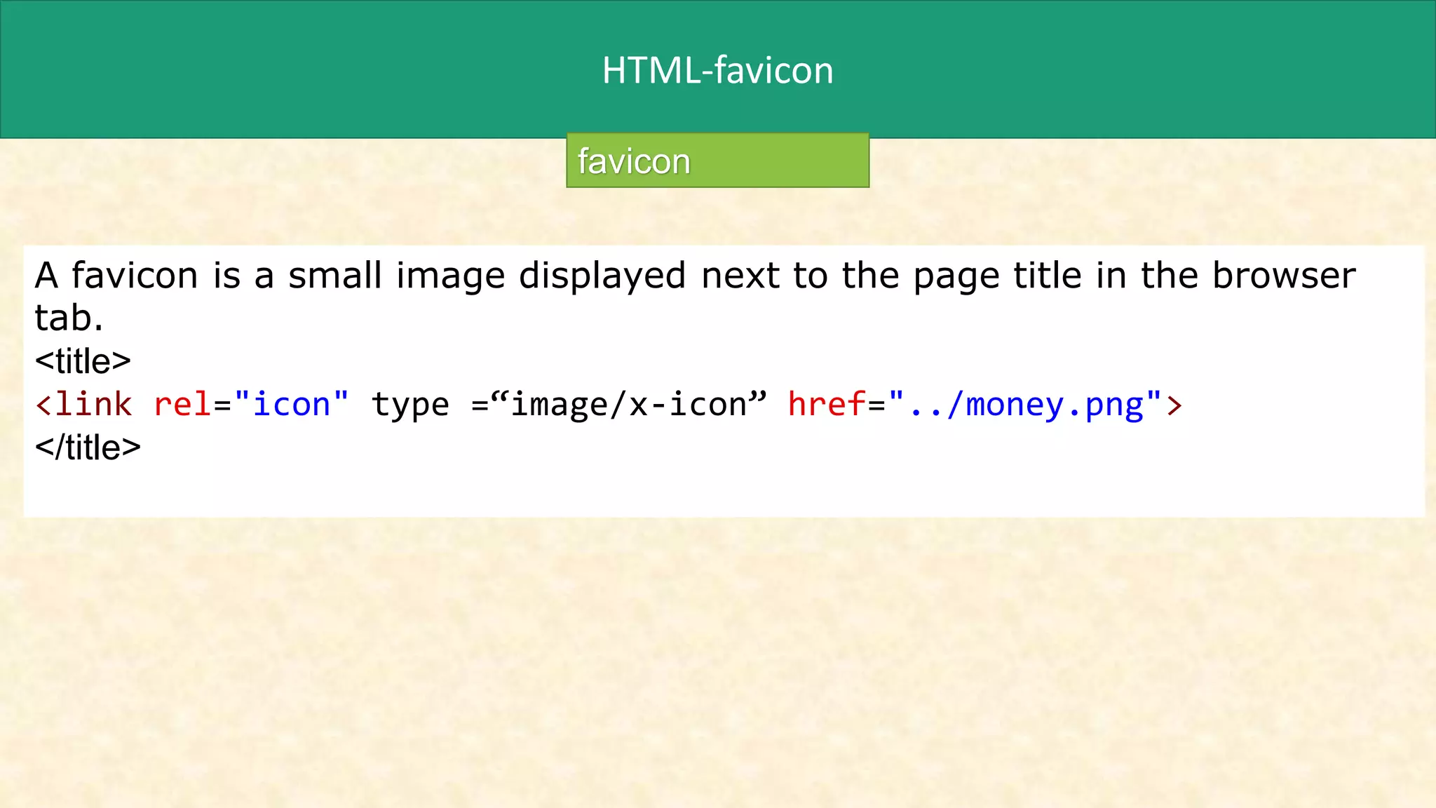 HTML-favicon
A favicon is a small image displayed next to the page title in the browser
tab.
<title>
<link rel="icon" type =“image/x-icon” href="../money.png">
</title>
favicon
 