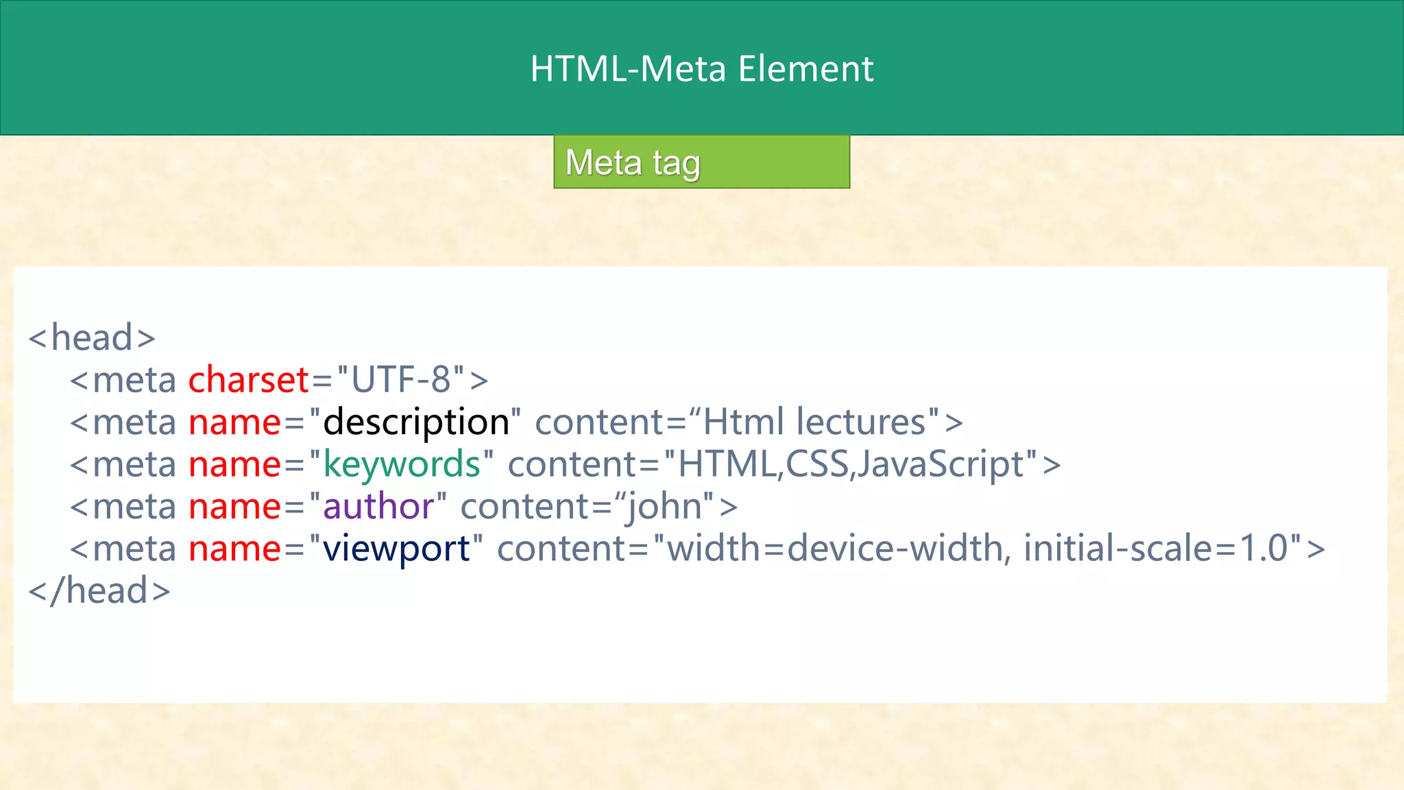 HTML-Meta Element
Meta tag
<head>
<meta charset="UTF-8">
<meta name="description" content=“Html lectures">
<meta name="keywords" content="HTML,CSS,JavaScript">
<meta name="author" content=“john">
<meta name="viewport" content="width=device-width, initial-scale=1.0">
</head>
 