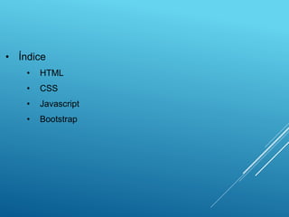 • Índice
• HTML
• CSS
• Javascript
• Bootstrap
 
