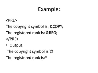 Example:
<PRE>
The copyright symbol is: &COPY;
The registered rank is: &REG;
</PRE>
• Output:
The copyright symbol is:©
The registered rank is:®
 