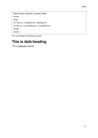 11
HTML
This will display the following result:
This is italicheading
This is underlined paragraph
<title>Nested Elements Example</title>
</head>
<body>
<h1>This is <i>italic</i> heading</h1>
<p>This is <u>underlined</u> paragraph</p>
</body>
</html>
 