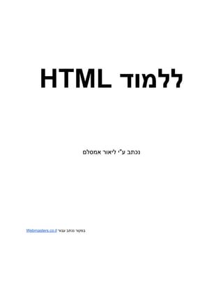 ‫‮ללמוד‬
‬
‭
HTML‬
‫אמסלם‬ ‫ליאור‬ ‫ע"י‬ ‫‮נכתב‬
‬
‫‮במקור‬
‬
‫‮נכתב‬
‬
‫‮עבור‬
‬
‭
Webmasters.co.il‬
 