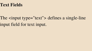 Text Fields
The <input type="text"> defines a single-line
input field for text input.
 