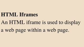 HTML Iframes
An HTML iframe is used to display
a web page within a web page.
 