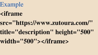 Example
<iframe
src="https://www.zutoura.com/"
title="description" height="500"
width="500"></iframe>
 