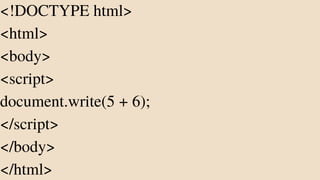 <!DOCTYPE html>
<html>
<body>
<script>
document.write(5 + 6);
</script>
</body>
</html>
 