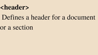 <header>
Defines a header for a document
or a section
 