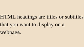 HTML headings are titles or subtitles
that you want to display on a
webpage.
 