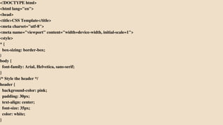 <!DOCTYPE html>
<html lang="en">
<head>
<title>CSS Template</title>
<meta charset="utf-8">
<meta name="viewport" content="width=device-width, initial-scale=1">
<style>
* {
box-sizing: border-box;
}
body {
font-family: Arial, Helvetica, sans-serif;
}
/* Style the header */
header {
background-color: pink;
padding: 30px;
text-align: center;
font-size: 35px;
color: white;
}
 