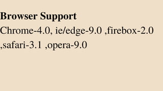 Browser Support
Chrome-4.0, ie/edge-9.0 ,firebox-2.0
,safari-3.1 ,opera-9.0
 