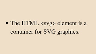 The HTML <svg> element is a
container for SVG graphics.
 