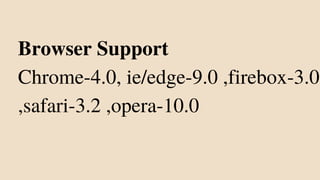 Browser Support
Chrome-4.0, ie/edge-9.0 ,firebox-3.0
,safari-3.2 ,opera-10.0
 