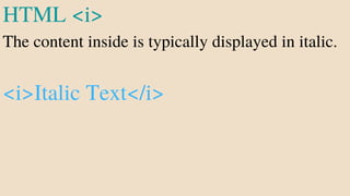 HTML <i>
The content inside is typically displayed in italic.
<i>Italic Text</i>
 