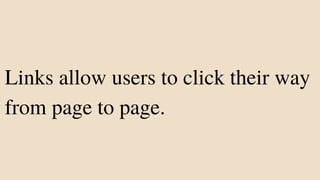 Links allow users to click their way
from page to page.
 