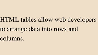 HTML tables allow web developers
to arrange data into rows and
columns.
 