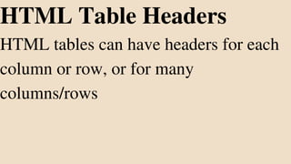 HTML Table Headers
HTML tables can have headers for each
column or row, or for many
columns/rows
 