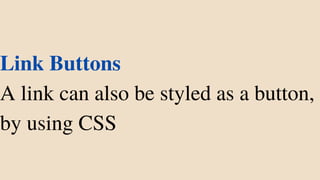 Link Buttons
A link can also be styled as a button,
by using CSS
 