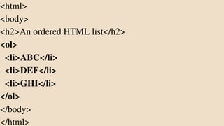 <html>
<body>
<h2>An ordered HTML list</h2>
<ol>
<li>ABC</li>
<li>DEF</li>
<li>GHI</li>
</ol>
</body>
</html>
 