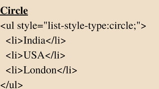 Circle
<ul style="list-style-type:circle;">
<li>India</li>
<li>USA</li>
<li>London</li>
</ul>
 