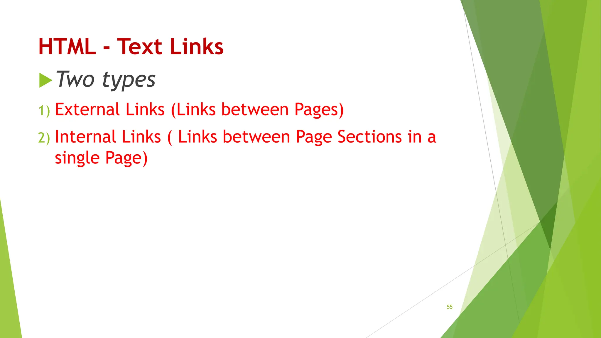 HTML - Text Links
Two types
1) External Links (Links between Pages)
2) Internal Links ( Links between Page Sections in a
single Page)
55
 