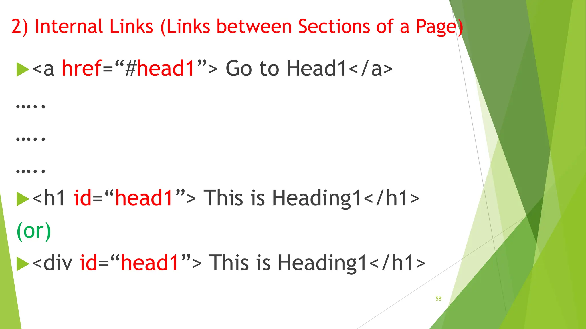 2) Internal Links (Links between Sections of a Page)
<a href=“#head1”> Go to Head1</a>
…..
…..
…..
<h1 id=“head1”> This is Heading1</h1>
(or)
<div id=“head1”> This is Heading1</h1>
58
 