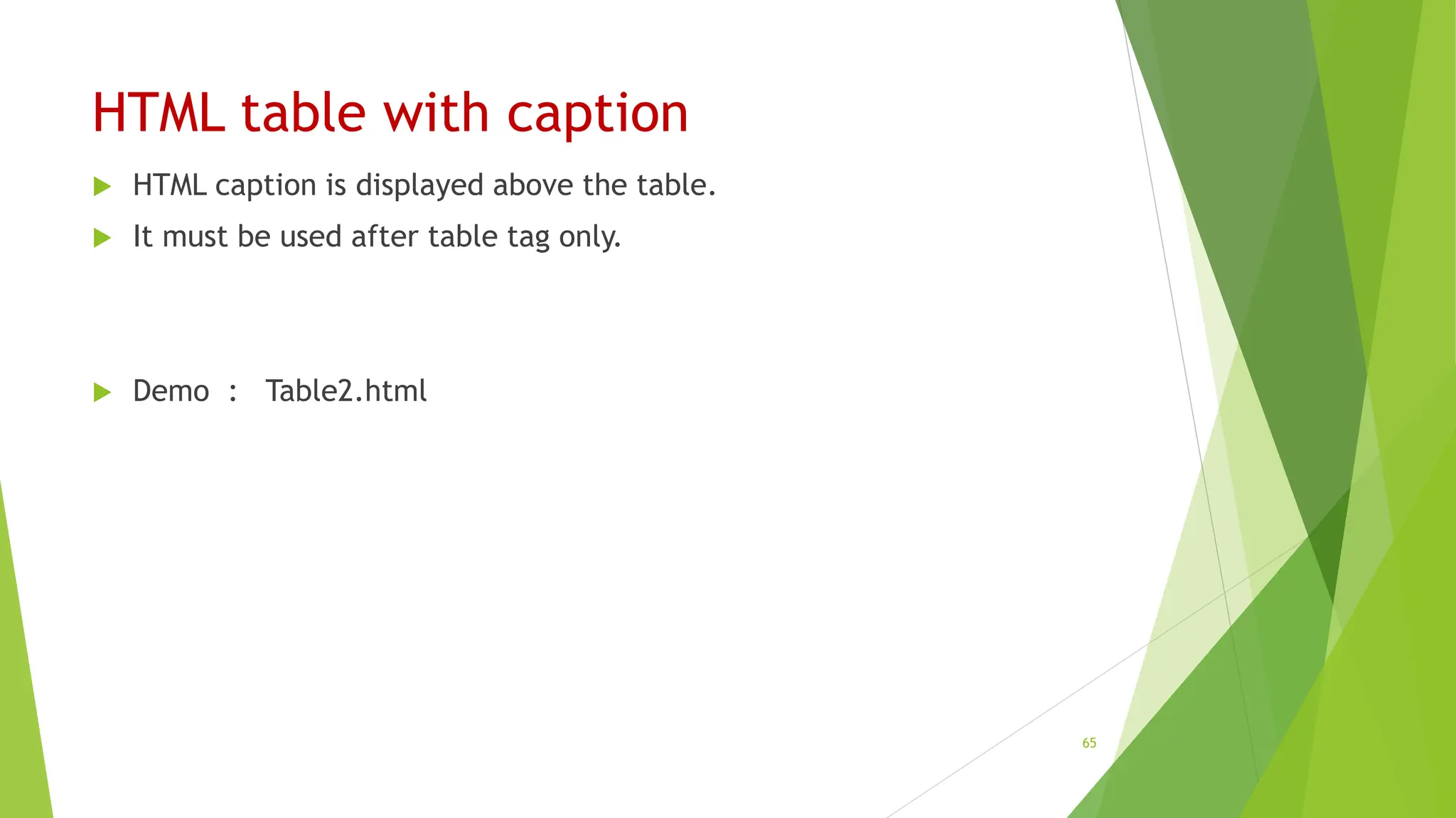 HTML table with caption
 HTML caption is displayed above the table.
 It must be used after table tag only.
 Demo : Table2.html
65
 