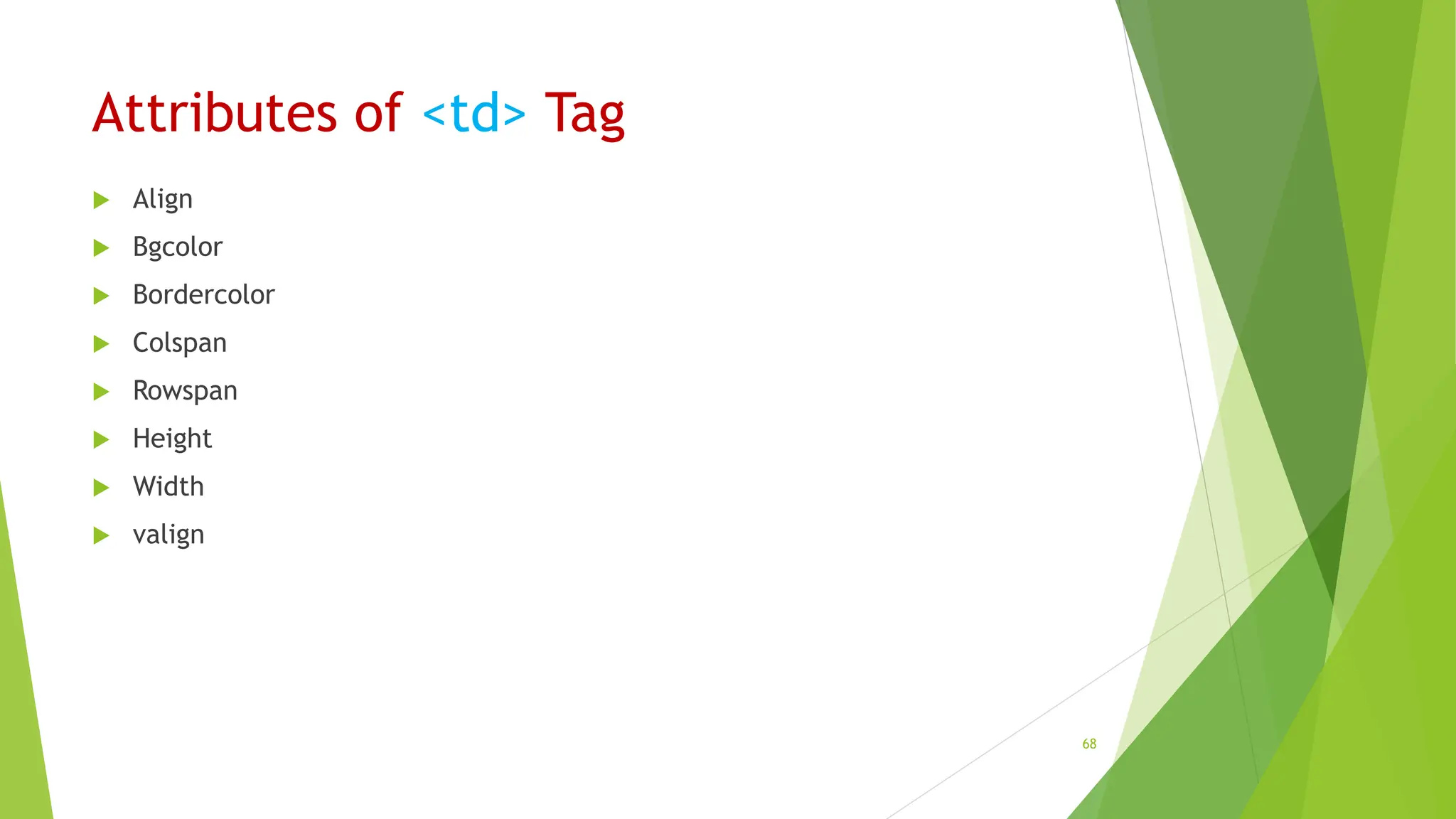 Attributes of <td> Tag
 Align
 Bgcolor
 Bordercolor
 Colspan
 Rowspan
 Height
 Width
 valign
68
 