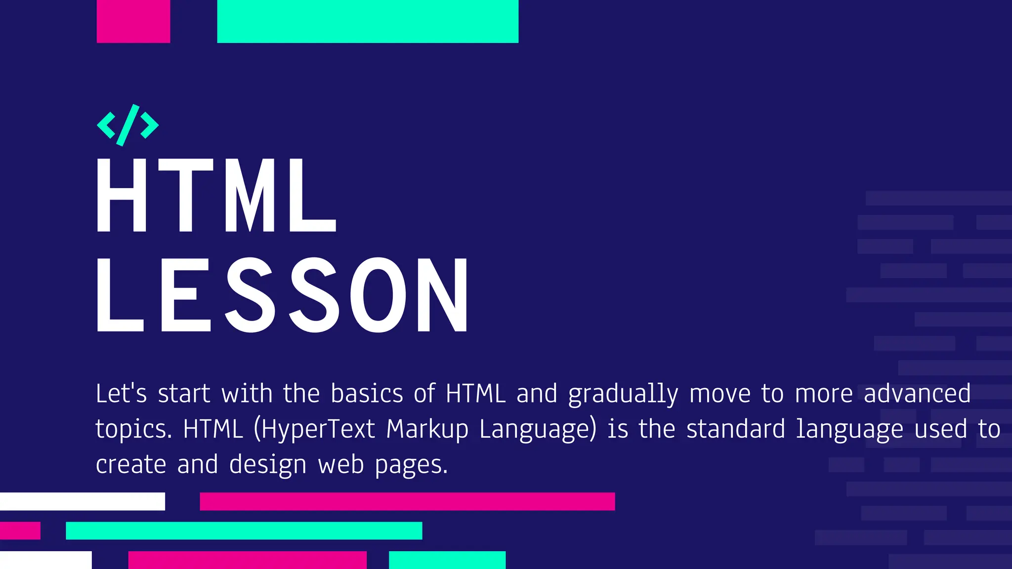 HTML LESSON Let's start with the basics of HTML and gradually move to more advanced topics. HTML (HyperText Markup Language) is the standard language used to create and design web pages. 